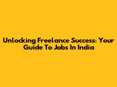 Unlocking Freelance Success: Your Guide To Jobs In India