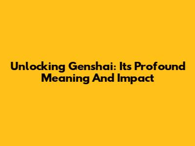 Unlocking Genshai: Its Profound Meaning And Impact