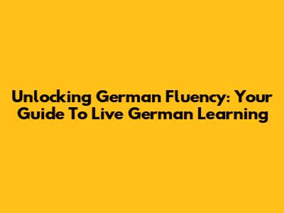 Unlocking German Fluency: Your Guide To Live German Learning