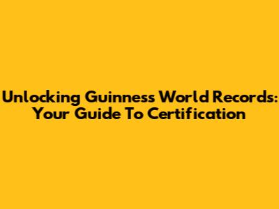 Unlocking Guinness World Records: Your Guide To Certification