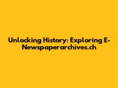 Unlocking History: Exploring E-Newspaperarchives.ch