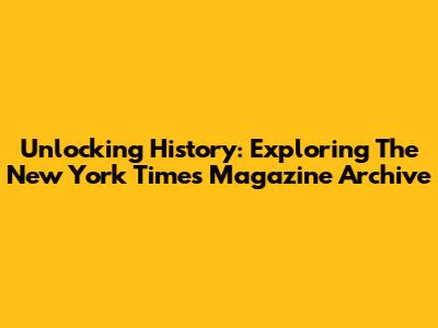 Unlocking History: Exploring The New York Times Magazine Archive