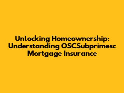 Unlocking Homeownership: Understanding OSCSubprimesc Mortgage Insurance