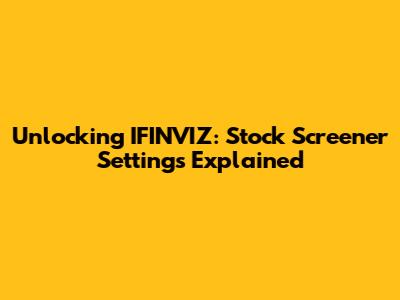 Unlocking IFINVIZ: Stock Screener Settings Explained