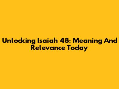 Unlocking Isaiah 48: Meaning And Relevance Today