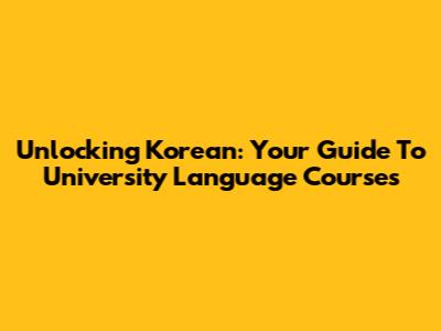 Unlocking Korean: Your Guide To University Language Courses