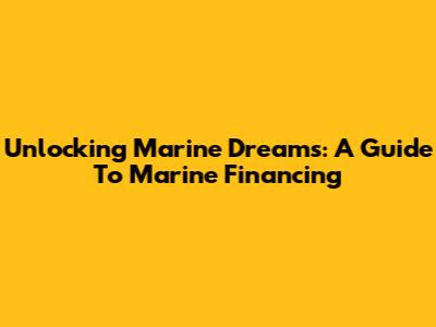Unlocking Marine Dreams: A Guide To Marine Financing