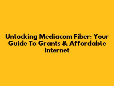 Unlocking Mediacom Fiber: Your Guide To Grants & Affordable Internet