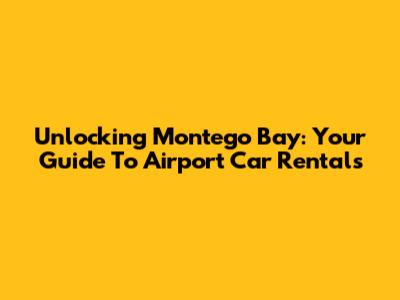 Unlocking Montego Bay: Your Guide To Airport Car Rentals