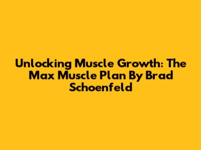Unlocking Muscle Growth: The Max Muscle Plan By Brad Schoenfeld