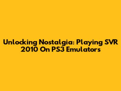 Unlocking Nostalgia: Playing SVR 2010 On PS3 Emulators