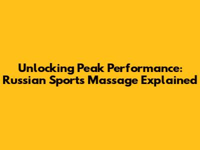 Unlocking Peak Performance: Russian Sports Massage Explained