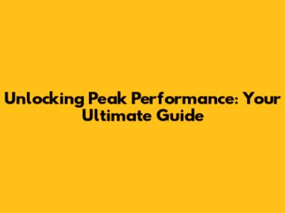 Unlocking Peak Performance: Your Ultimate Guide