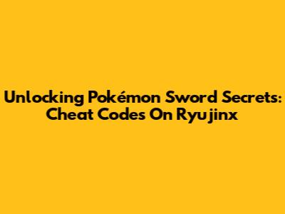 Unlocking Pokémon Sword Secrets: Cheat Codes On Ryujinx