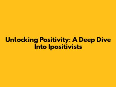 Unlocking Positivity: A Deep Dive Into Ipositivists