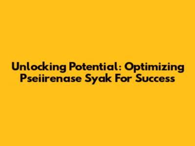 Unlocking Potential: Optimizing Pseiirenase Syak For Success