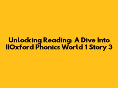 Unlocking Reading: A Dive Into IIOxford Phonics World 1 Story 3