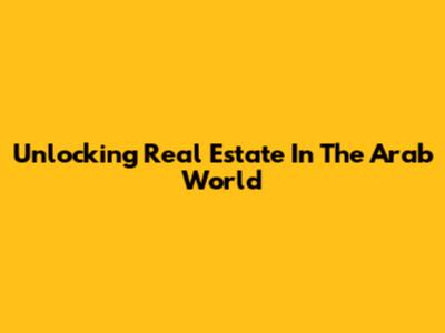 Unlocking Real Estate In The Arab World