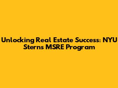 Unlocking Real Estate Success: NYU Stern's MSRE Program