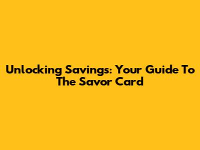 Unlocking Savings: Your Guide To The Savor Card