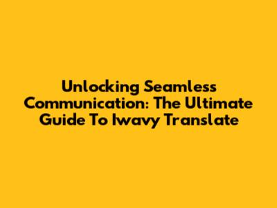 Unlocking Seamless Communication: The Ultimate Guide To Iwavy Translate