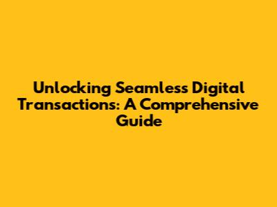 Unlocking Seamless Digital Transactions: A Comprehensive Guide