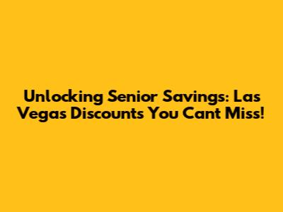 Unlocking Senior Savings: Las Vegas Discounts You Can't Miss!