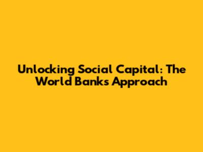 Unlocking Social Capital: The World Bank's Approach
