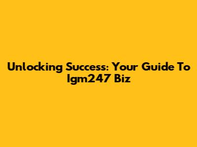Unlocking Success: Your Guide To Igm247 Biz