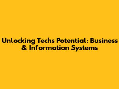 Unlocking Tech's Potential: Business & Information Systems