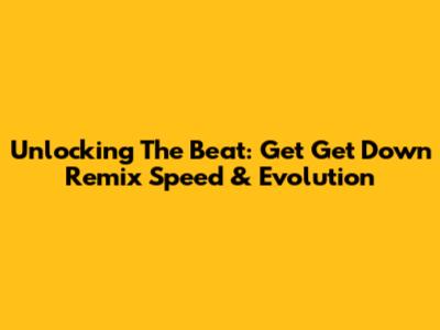 Unlocking The Beat: Get Get Down Remix Speed & Evolution
