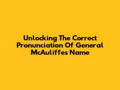 Unlocking The Correct Pronunciation Of General McAuliffe's Name