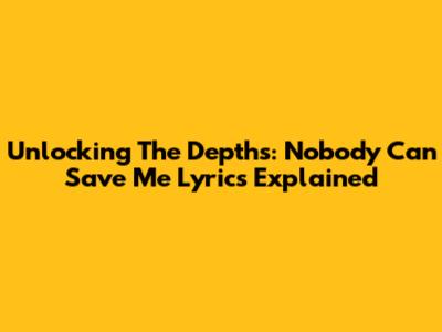 Unlocking The Depths: 'Nobody Can Save Me' Lyrics Explained