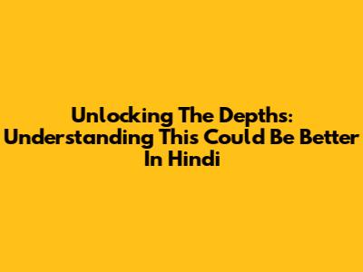Unlocking The Depths: Understanding 'This Could Be Better' In Hindi