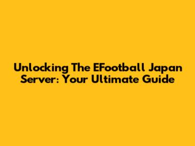Unlocking The EFootball Japan Server: Your Ultimate Guide