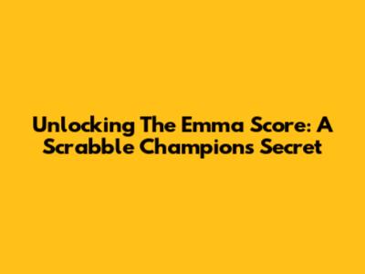 Unlocking The Emma Score: A Scrabble Champion's Secret