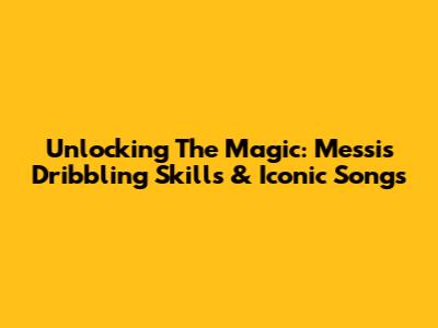 Unlocking The Magic: Messi's Dribbling Skills & Iconic Songs