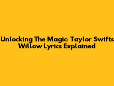 Unlocking The Magic: Taylor Swift's 'Willow' Lyrics Explained
