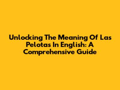 Unlocking The Meaning Of 'Las Pelotas' In English: A Comprehensive Guide