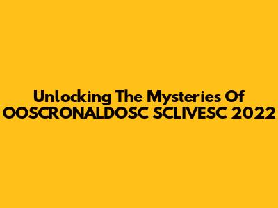 Unlocking The Mysteries Of OOSCRONALDOSC SCLIVESC 2022
