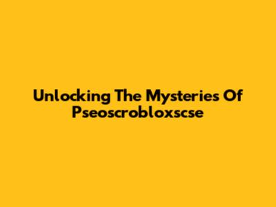 Unlocking The Mysteries Of Pseoscrobloxscse
