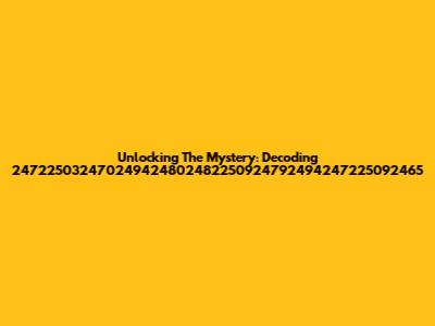 Unlocking The Mystery: Decoding 247225032470249424802482250924792494247225092465