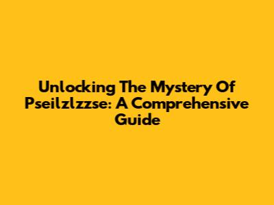 Unlocking The Mystery Of Pseilzlzzse: A Comprehensive Guide