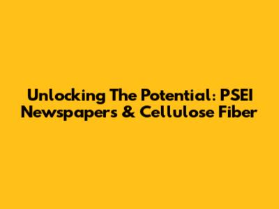Unlocking The Potential: PSEI Newspapers & Cellulose Fiber