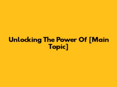 Unlocking The Power Of [Main Topic]