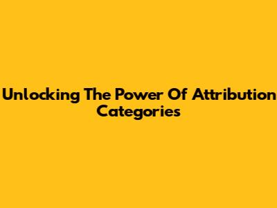 Unlocking The Power Of Attribution Categories