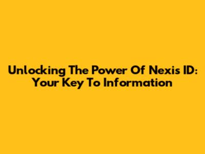 Unlocking The Power Of Nexis ID: Your Key To Information