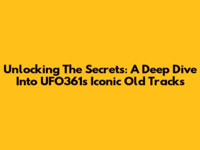 Unlocking The Secrets: A Deep Dive Into UFO361's Iconic Old Tracks