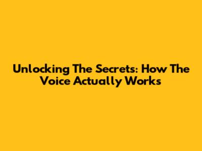 Unlocking The Secrets: How The Voice Actually Works