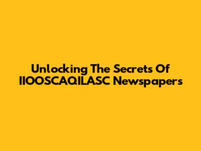 Unlocking The Secrets Of IIOOSCAQILASC Newspapers